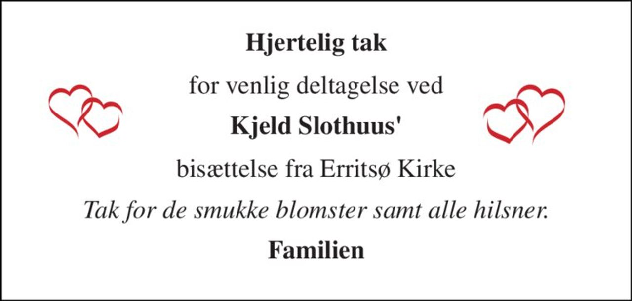 Hjertelig tak 
for venlig deltagelse ved 
Kjeld Slothuus' 
bisættelse fra Erritsø Kirke 
Tak for de smukke blomster samt alle hilsner. 
Familien