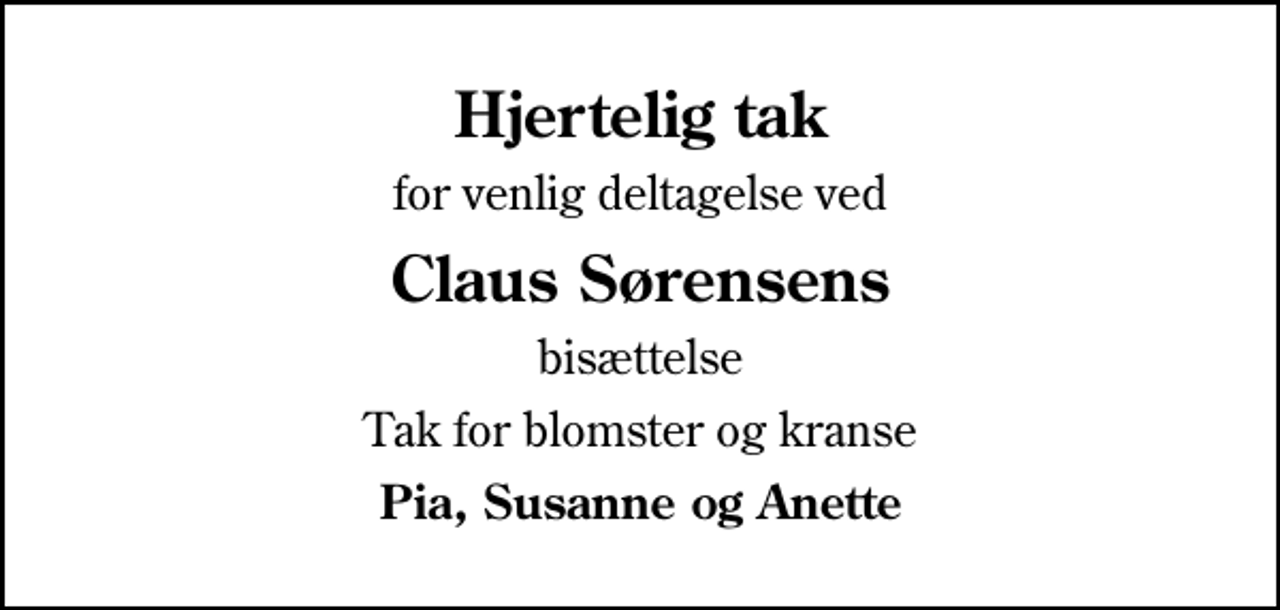 <p>Hjertelig tak<br />for venlig deltagelse ved<br />Claus Sørensens<br />bisættelse<br />Tak for blomster og kranse<br />Pia, Susanne og Anette</p>
