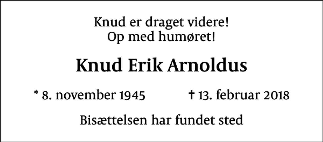 <p>Knud er draget videre! Op med humøret!<br />Knud Erik Arnoldus<br />* 8. november 1945 ✝ 13. februar 2018<br />Bisættelsen har fundet sted</p>