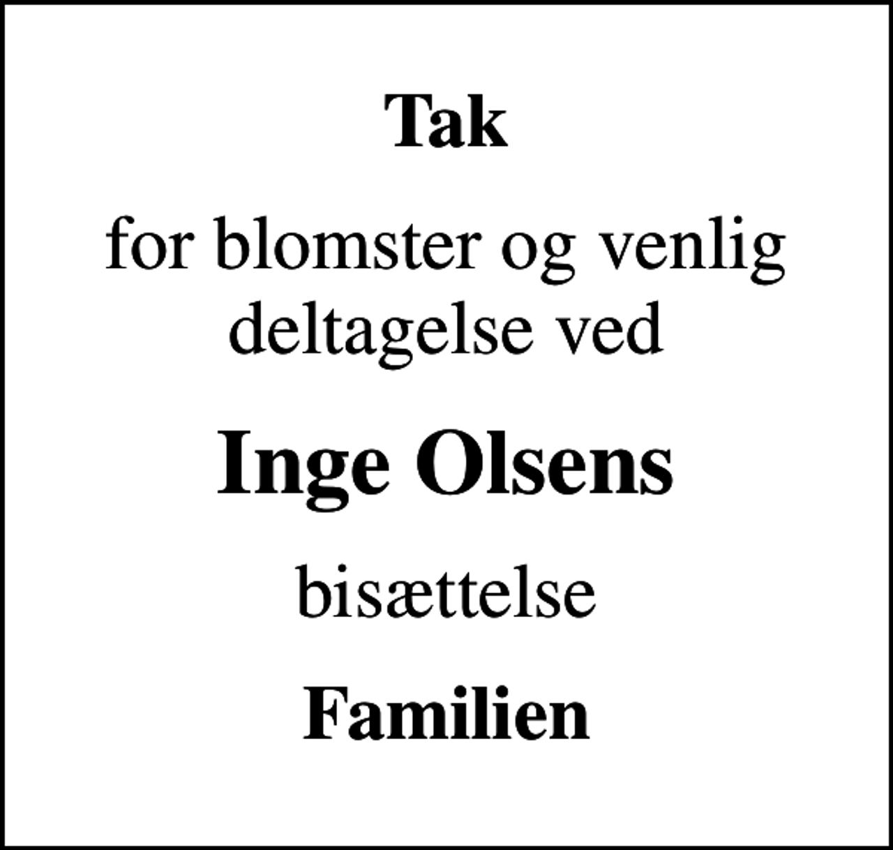 <p>Tak<br />for blomster og venlig deltagelse ved<br />Inge Olsens<br />bisættelse<br />Familien</p>