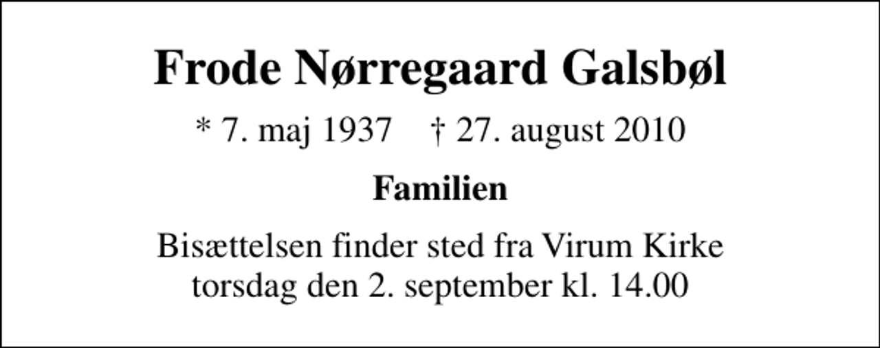 <p>Frode Nørregaard Galsbøl<br />* 7. maj 1937 ✝ 27. august 2010<br />Familien<br />Bisættelsen finder sted fra Virum Kirke torsdag den 2. september kl. 14.00</p>