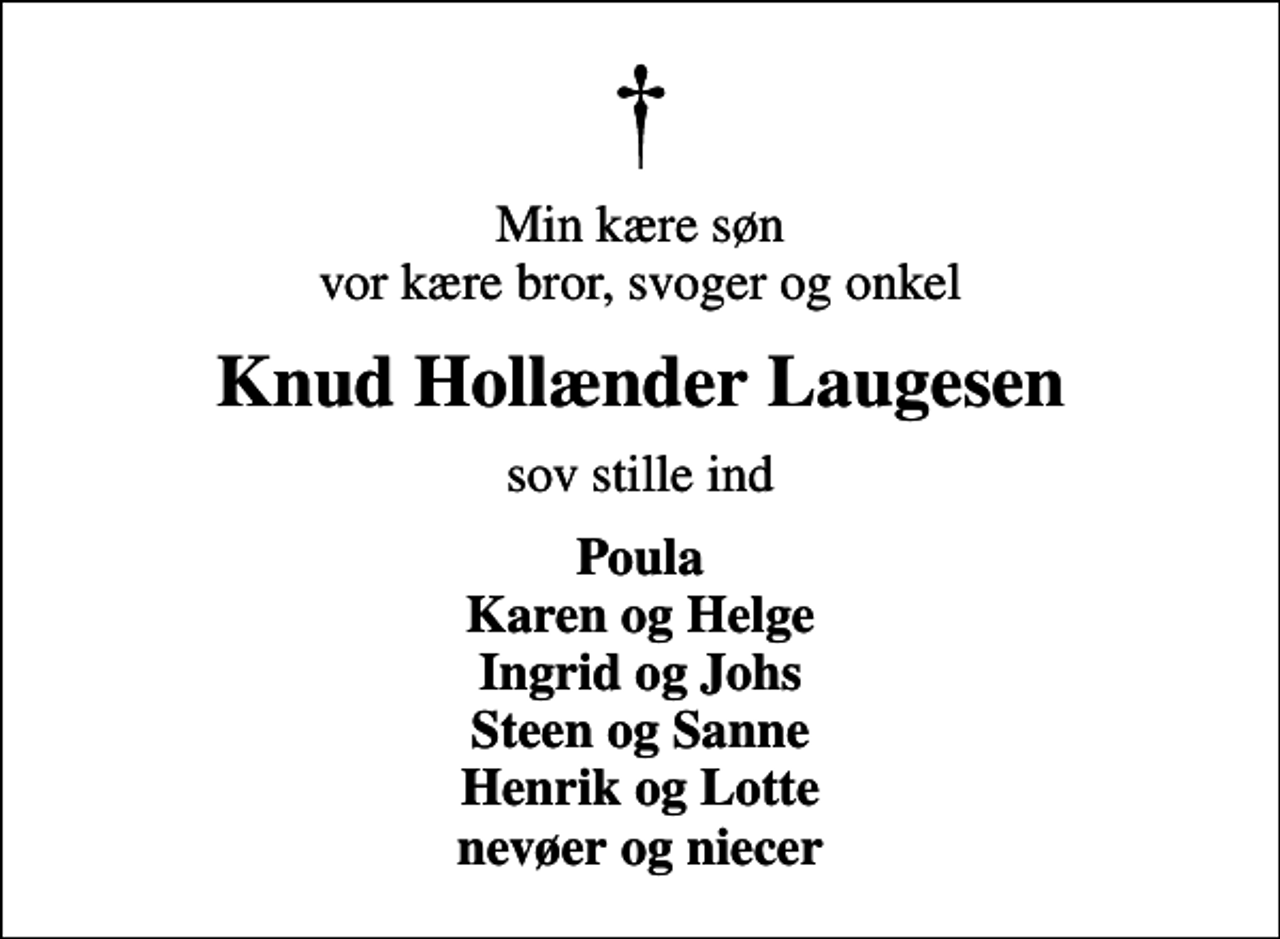 <p>Min kære søn vor kære bror, svoger og onkel<br />Knud Hollænder Laugesen<br />sov stille ind<br />Poula Karen og Helge Ingrid og Johs Steen og Sanne Henrik og Lotte nevøer og niecer</p>