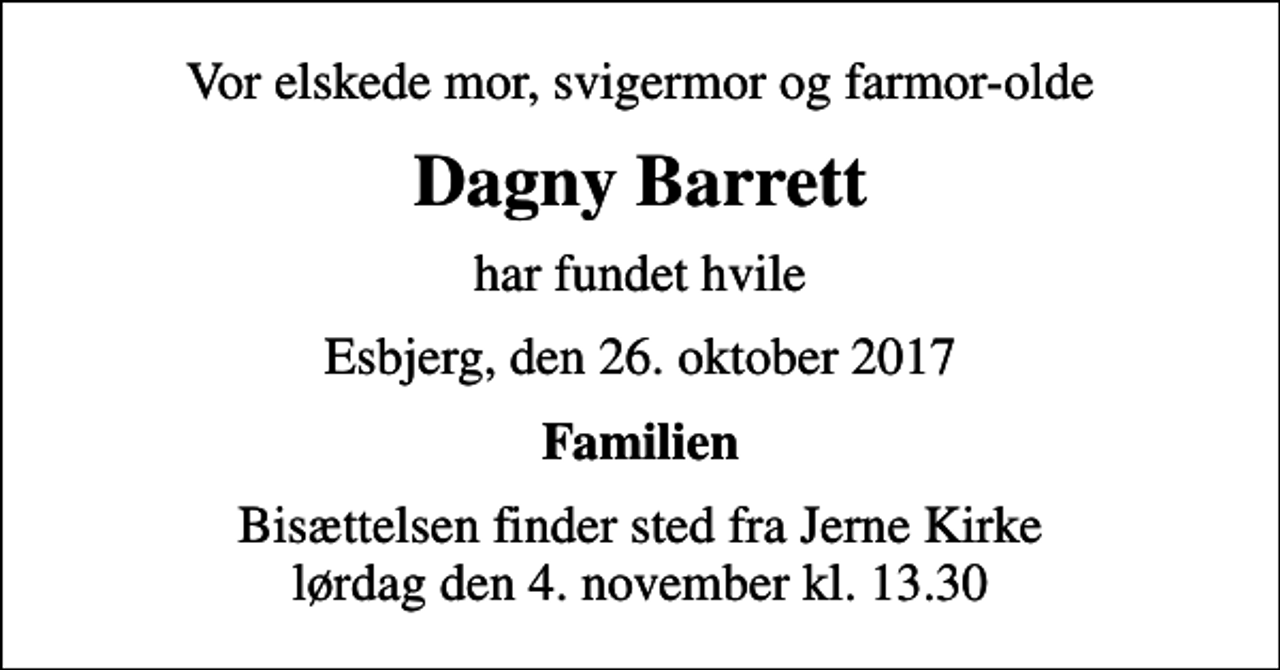 <p>Vor elskede mor, svigermor og farmor-olde<br />Dagny Barrett<br />har fundet hvile<br />Esbjerg, den 26. oktober 2017<br />Familien<br />Bisættelsen finder sted fra Jerne Kirke lørdag den 4. november kl. 13.30</p>