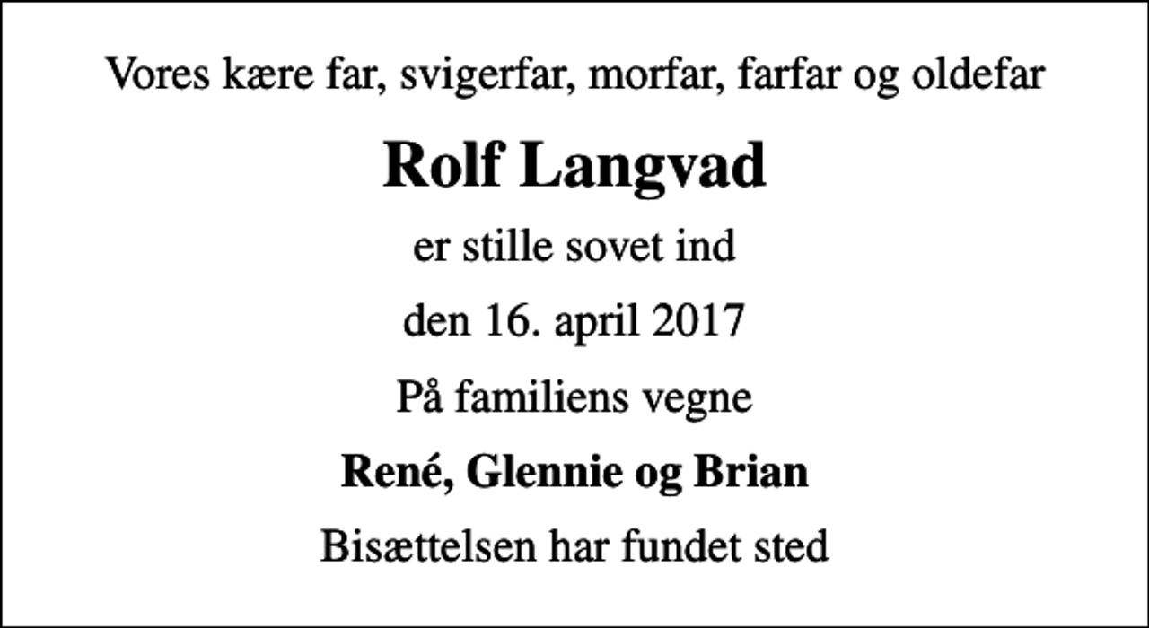 <p>Vores kære far, svigerfar, morfar, farfar og oldefar<br />Rolf Langvad<br />er stille sovet ind<br />den 16. april 2017<br />På familiens vegne<br />René, Glennie og Brian<br />Bisættelsen har fundet sted</p>