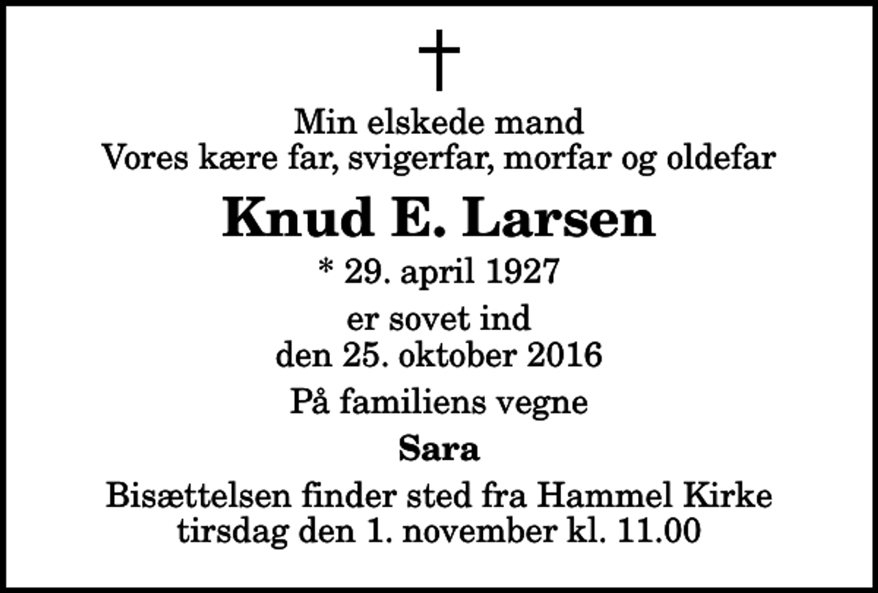 <p>Min elskede mand Vores kære far, svigerfar, morfar og oldefar<br />Knud E. Larsen<br />* 29. april 1927<br />er sovet ind den 25. oktober 2016<br />På familiens vegne<br />Sara<br />Bisættelsen finder sted fra Hammel Kirke tirsdag den 1. november kl. 11.00</p>