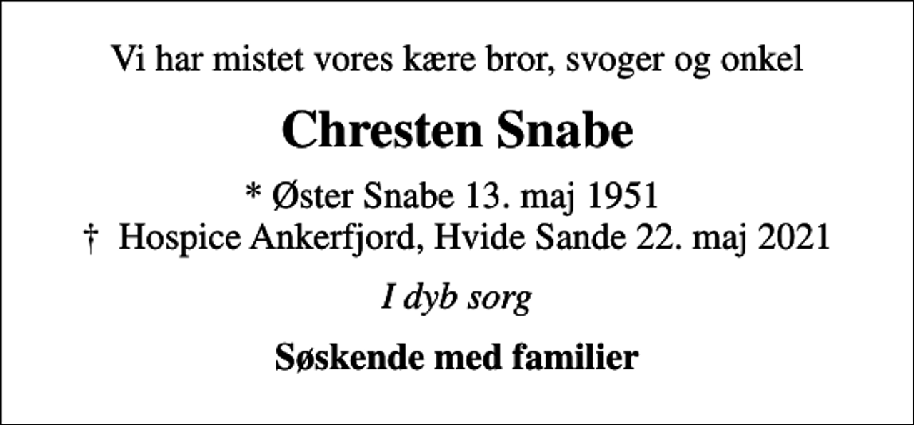 <p>Vi har mistet vores kære bror, svoger og onkel<br />Chresten Snabe<br />* Øster Snabe 13. maj 1951<br />✝ Hospice Ankerfjord, Hvide Sande 22. maj 2021<br />I dyb sorg<br />Søskende med familier</p>
