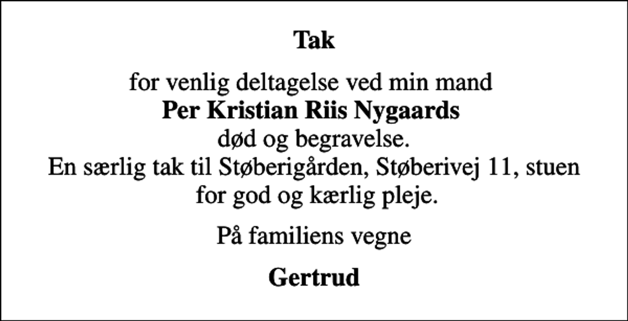 <p>Tak<br />for venlig deltagelse ved min mand <em>Per Kristian Riis Nygaards</em> død og begravelse. En særlig tak til Støberigården, Støberivej 11, stuen for god og kærlig pleje.<br />På familiens vegne<br />Gertrud</p>