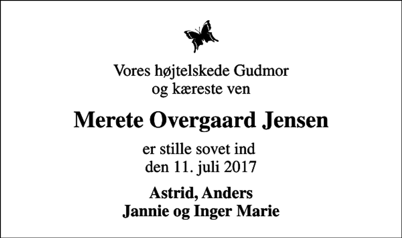 <p>Vores højtelskede Gudmor og kæreste ven<br />Merete Overgaard Jensen<br />er stille sovet ind den 11. juli 2017<br />Astrid, Anders Jannie og Inger Marie</p>