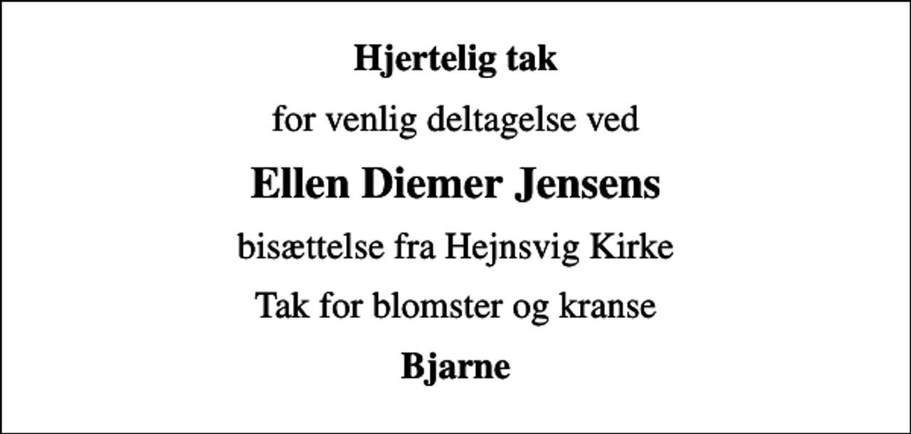 <p>Hjertelig tak<br />for venlig deltagelse ved<br />Ellen Diemer Jensens<br />bisættelse fra Hejnsvig Kirke<br />Tak for blomster og kranse<br />Bjarne</p>