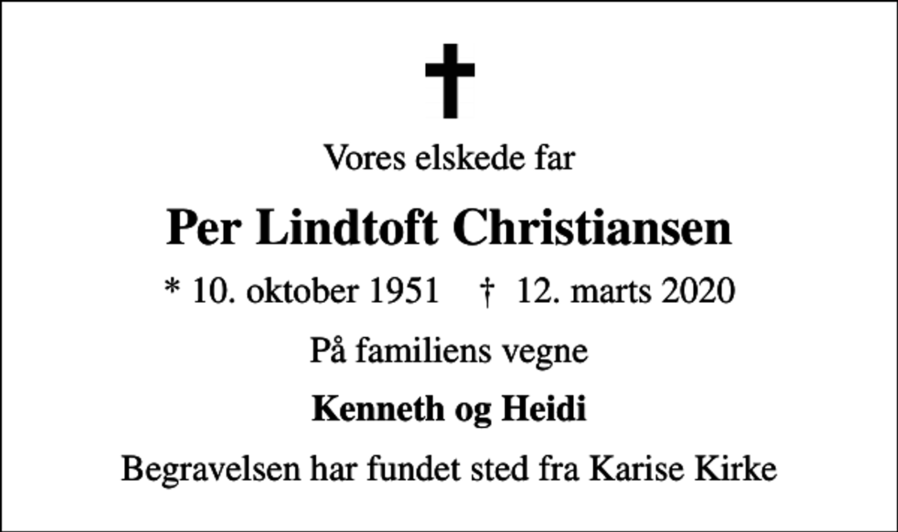 <p>Vores elskede far<br />Per Lindtoft Christiansen<br />* 10. oktober 1951 ✝ 12. marts 2020<br />På familiens vegne<br />Kenneth og Heidi<br />Begravelsen har fundet sted fra Karise Kirke</p>