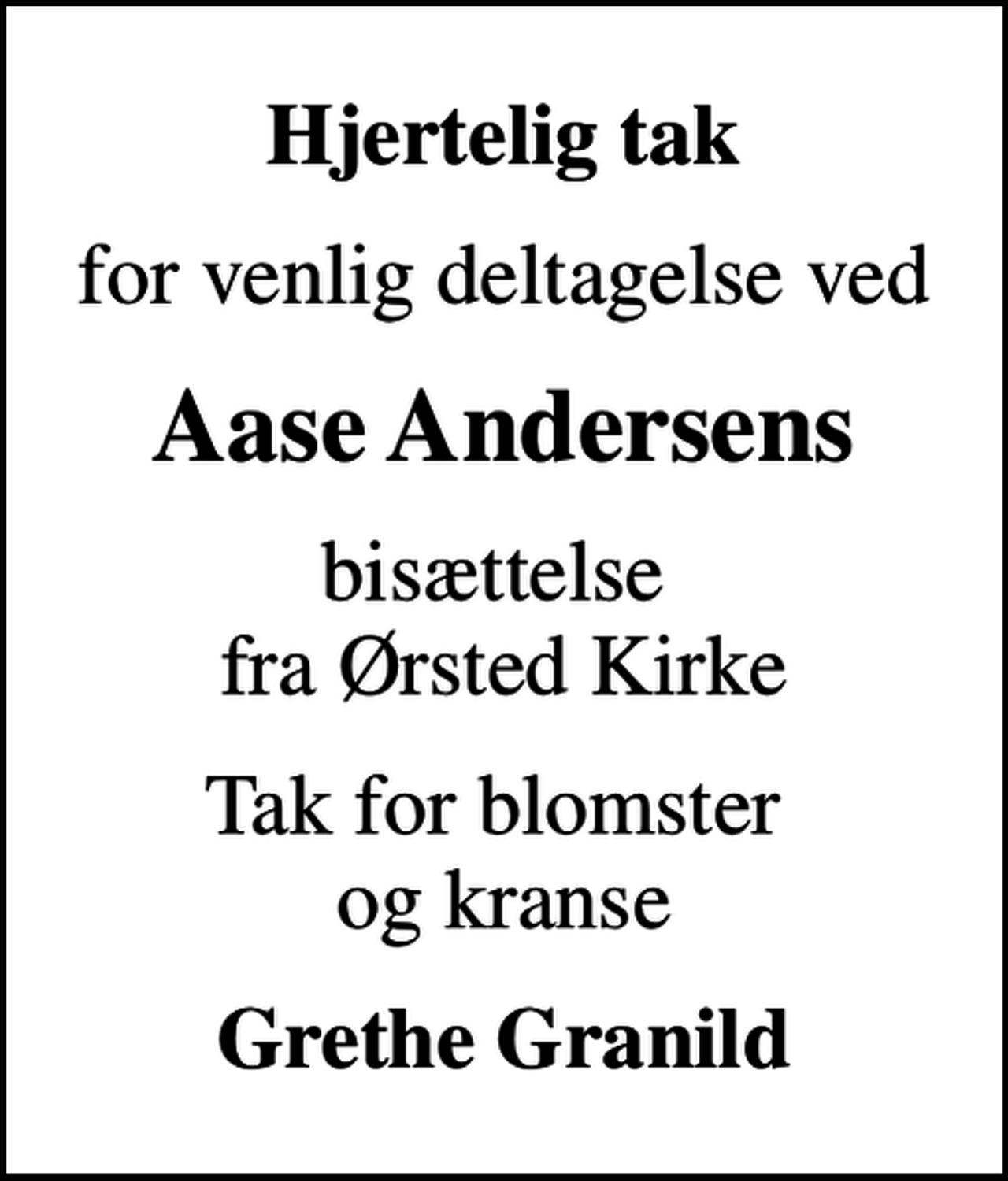 <p>Hjertelig tak<br />for venlig deltagelse ved<br />Aase Andersens<br />bisættelse fra Ørsted Kirke<br />Tak for blomster og kranse<br />Grethe Granild</p>