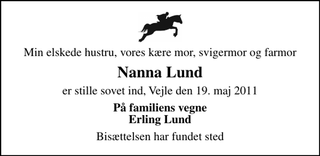 <p>Min elskede hustru, vores kære mor, svigermor og farmor<br />Nanna Lund<br />er stille sovet ind, Vejle den 19. maj 2011<br />På familiens vegne Erling Lund<br />Bisættelsen har fundet sted</p>