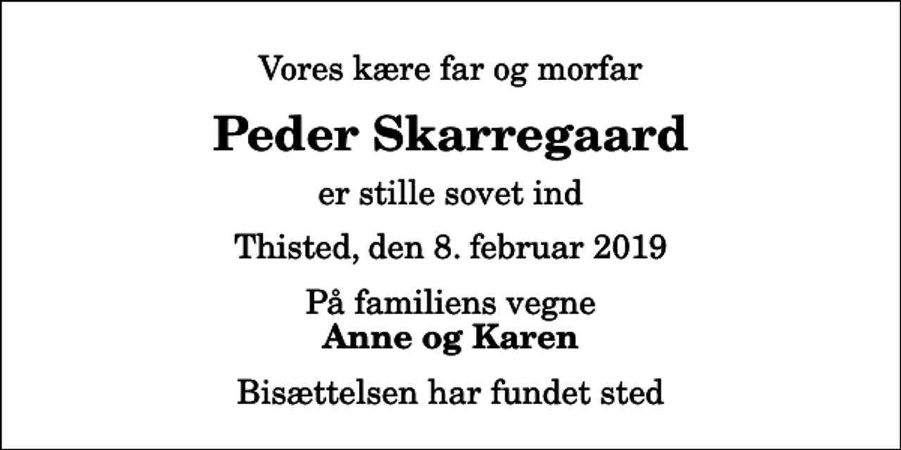 <p>Vores kære far og morfar<br />Peder Skarregaard<br />er stille sovet ind<br />Thisted, den 8. februar 2019<br />På familiens vegne<br />Anne og Karen<br />Bisættelsen har fundet sted</p>