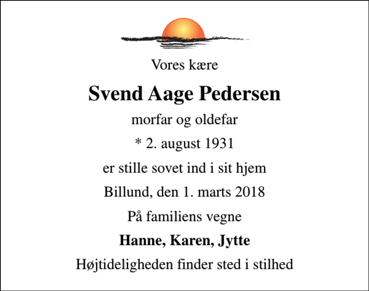 <p>Vores kære<br />Svend Aage Pedersen<br />morfar og oldefar<br />* 2. august 1931<br />er stille sovet ind i sit hjem<br />Billund, den 1. marts 2018<br />På familiens vegne<br />Hanne, Karen, Jytte<br />Højtideligheden finder sted i stilhed</p>