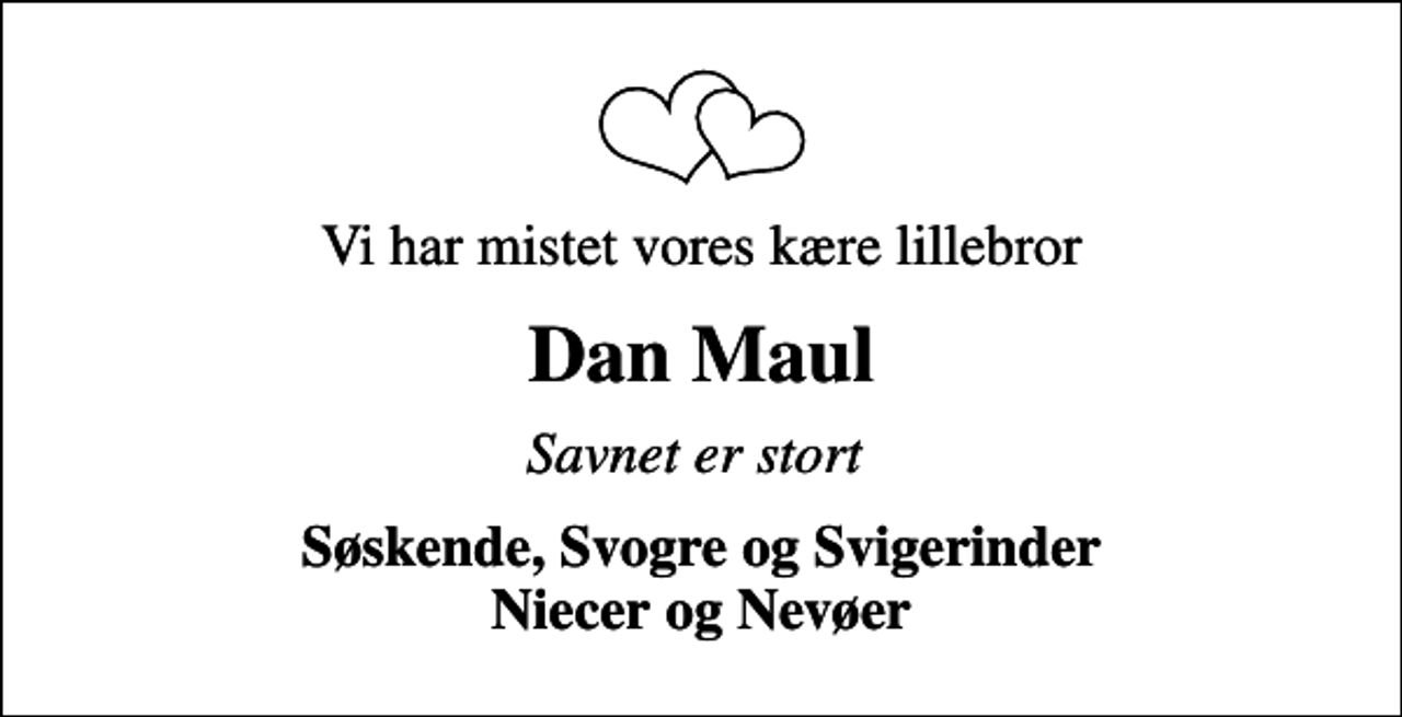 <p>Vi har mistet vores kære lillebror<br />Dan Maul<br />Savnet er stort<br />Søskende, Svogre og Svigerinder Niecer og Nevøer</p>