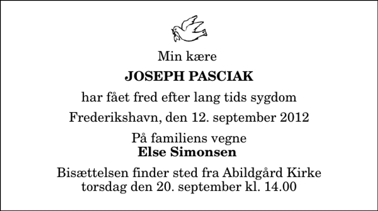 <p>Min kære<br />Joseph Pasciak<br />har fået fred efter lang tids sygdom<br />Frederikshavn, den 12. september 2012<br />På familiens vegne<br />Else Simonsen<br />Bisættelsen finder sted fra Abildgård Kirke torsdag den 20. september kl. 14.00</p>