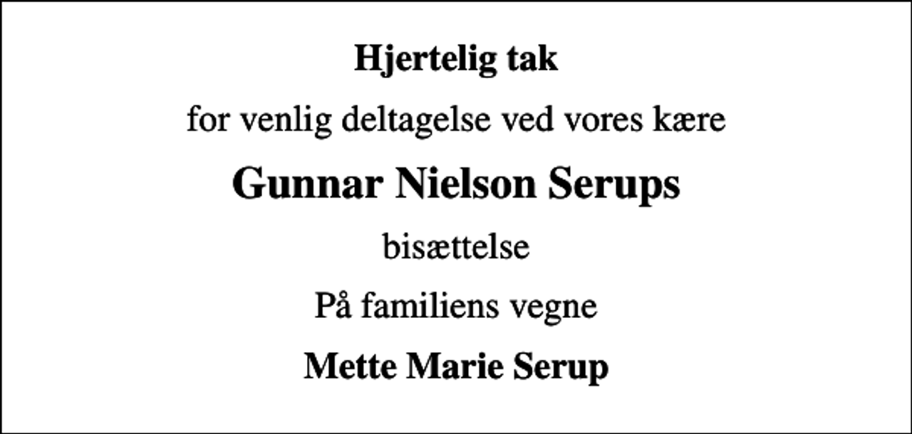 <p>Hjertelig tak<br />for venlig deltagelse ved vores kære<br />Gunnar Nielson Serups<br />bisættelse<br />På familiens vegne<br />Mette Marie Serup</p>