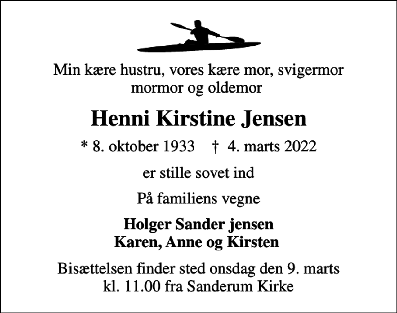 <p>Min kære hustru, vores kære mor, svigermor mormor og oldemor<br />Henni Kirstine Jensen<br />* 8. oktober 1933 ✝ 4. marts 2022<br />er stille sovet ind<br />På familiens vegne<br />Holger Sander jensen Karen, Anne og Kirsten<br />Bisættelsen finder sted onsdag den 9. marts kl. 11.00 fra Sanderum Kirke</p>