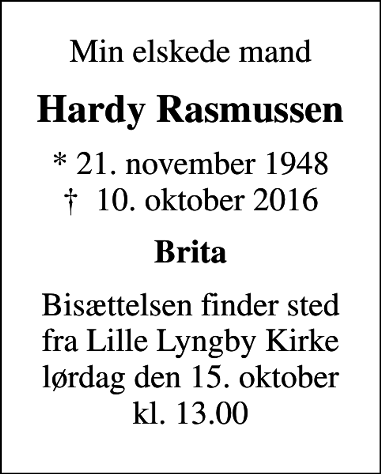 <p>Min elskede mand<br />Hardy Rasmussen<br />* 21. november 1948<br />✝ 10. oktober 2016<br />Brita<br />Bisættelsen finder sted fra Lille Lyngby Kirke lørdag den 15. oktober kl. 13.00</p>