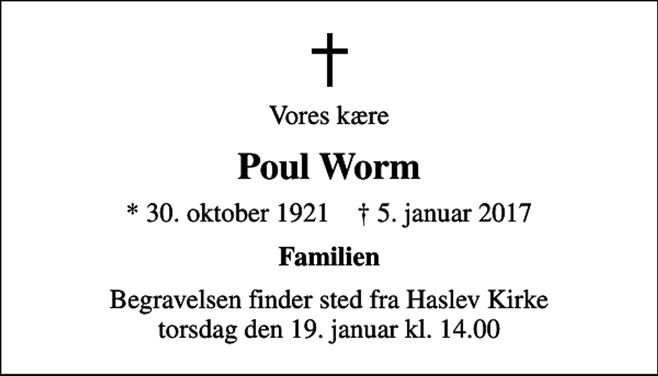 <p>Vores kære<br />Poul Worm<br />* 30. oktober 1921 ✝ 5. januar 2017<br />Familien<br />Begravelsen finder sted fra Haslev Kirke torsdag den 19. januar kl. 14.00</p>