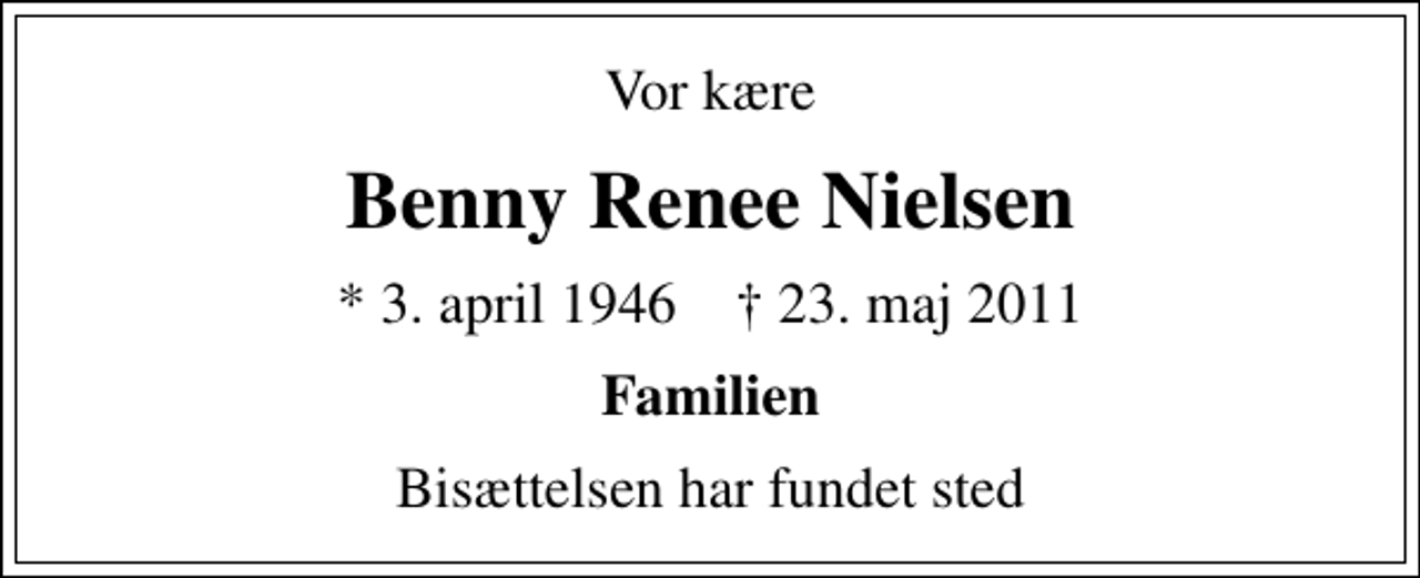 <p>Vor kære<br />Benny Renee Nielsen<br />* 3. april 1946 ✝ 23. maj 2011<br />Familien<br />Bisættelsen har fundet sted</p>