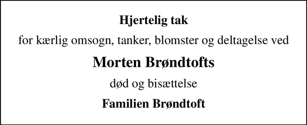 Hjertelig tak
for kærlig omsogn, tanker, blomster og deltagelse ved
Morten Brøndtofts
død og bisættelse
Familien Brøndtoft