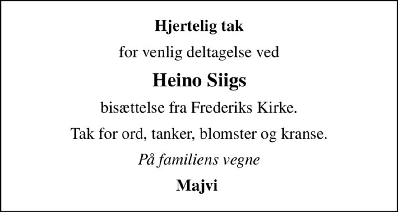 Hjertelig tak
for venlig deltagelse ved
Heino Siigs
bisættelse fra Frederiks Kirke.
Tak for ord, tanker, blomster og kranse.
På familiens vegne
Majvi