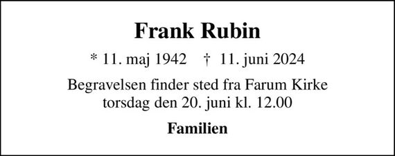 Frank Rubin
* 11. maj 1942    &#x271d; 11. juni 2024
Begravelsen finder sted fra Farum Kirke  torsdag den 20. juni kl. 12.00 
Familien