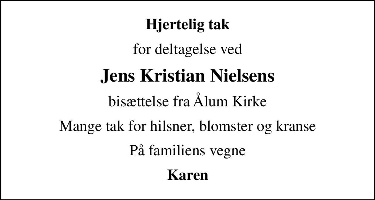 Hjertelig tak
for deltagelse ved
Jens Kristian Nielsens
bisættelse fra Ålum Kirke
Mange tak for hilsner, blomster og kranse
På familiens vegne
Karen