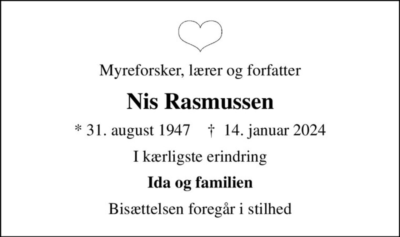 Myreforsker, lærer og forfatter
Nis Rasmussen
* 31. august 1947    ✝ 14. januar 2024
I kærligste erindring
Ida og familien
Bisættelsen foregår i stilhed