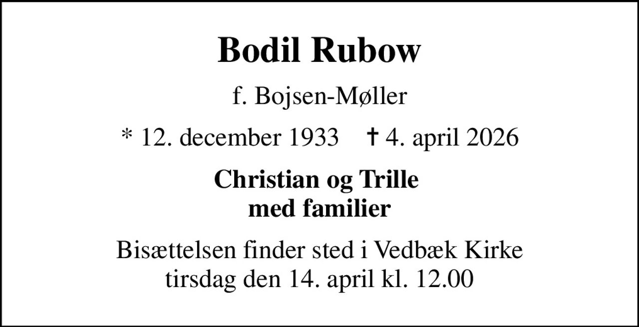 Bodil Rubow
f. Bojsen-Møller
* 12. december 1933    ✝ 4. april 2026
Christian og Trille  med familier
Bisættelsen finder sted i Vedbæk Kirke  tirsdag den 14. april kl. 12.00