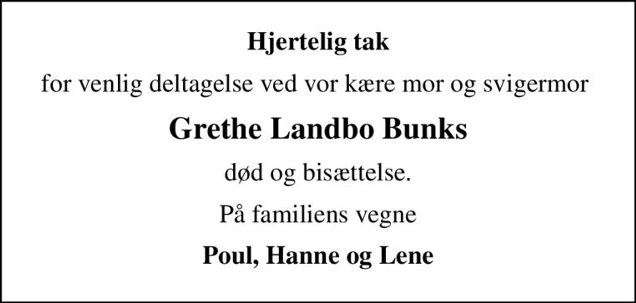 Hjertelig tak
for venlig deltagelse ved vor kære mor og svigermor 
Grethe Landbo Bunks
død og bisættelse.
På familiens vegne
Poul, Hanne og Lene