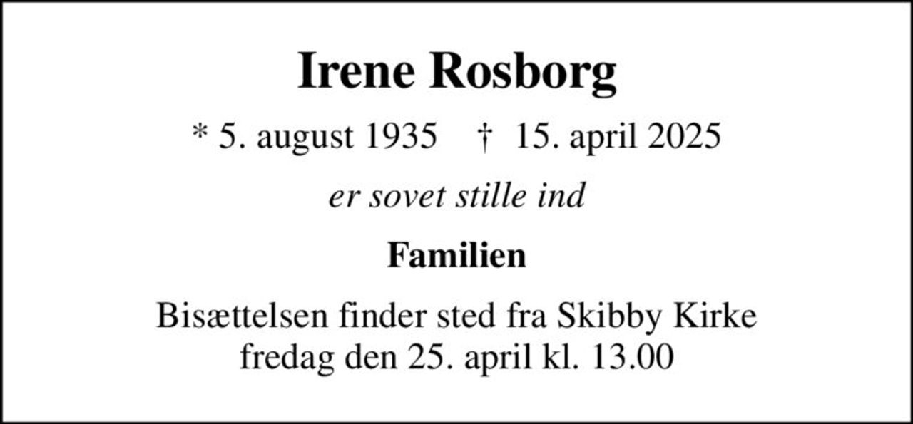 Irene Rosborg
* 5. august 1935    ✝ 15. april 2025
er sovet stille ind
Familien
Bisættelsen finder sted fra Skibby Kirke  fredag den 25. april kl. 13.00