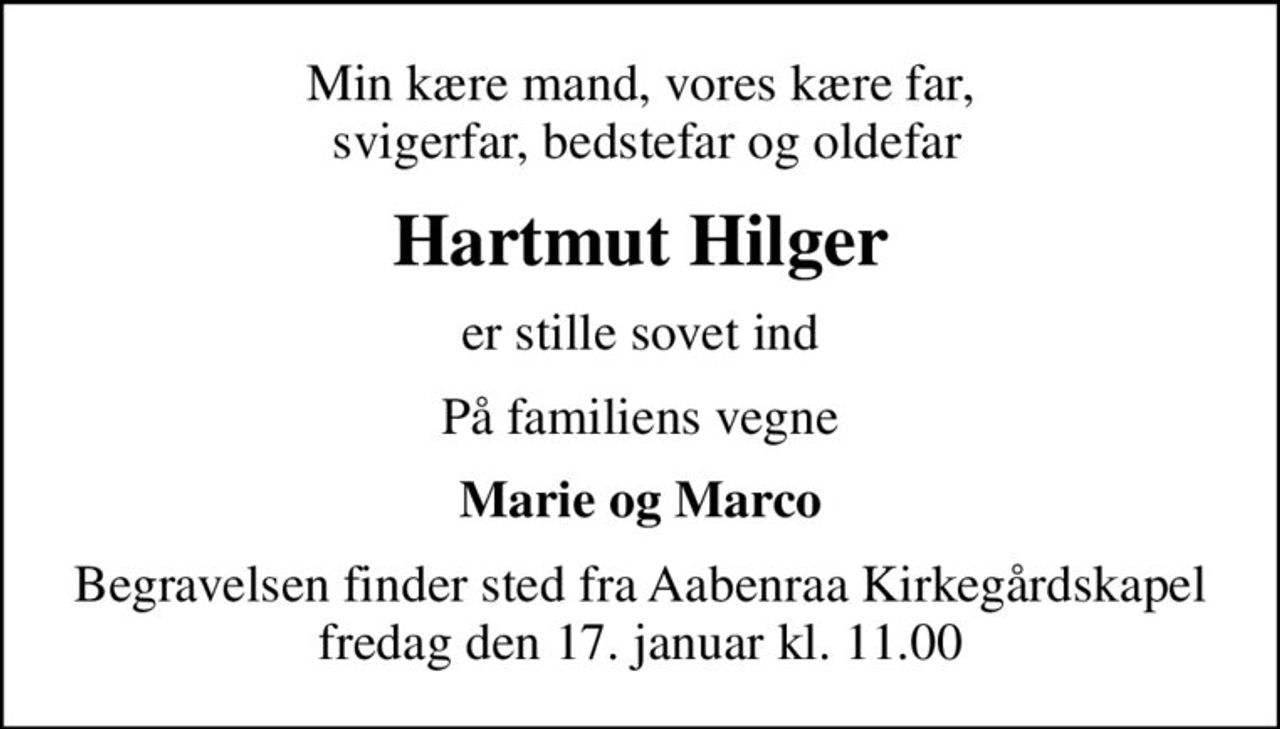 Min kære mand, vores kære far,  svigerfar, bedstefar og oldefar
Hartmut Hilger
er stille sovet ind
På familiens vegne
Marie og Marco
Begravelsen finder sted fra Aabenraa Kirkegårdskapel  fredag den 17. januar kl. 11.00