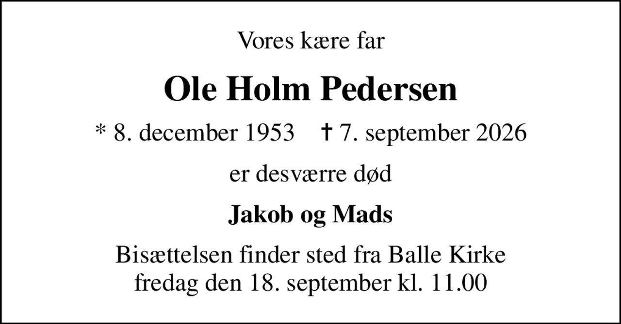 Vores kære far
Ole Holm Pedersen
* 8. december 1953    ✝ 7. september 2026
er desværre død
Jakob og Mads
Bisættelsen finder sted fra Balle Kirke  fredag den 18. september kl. 11.00