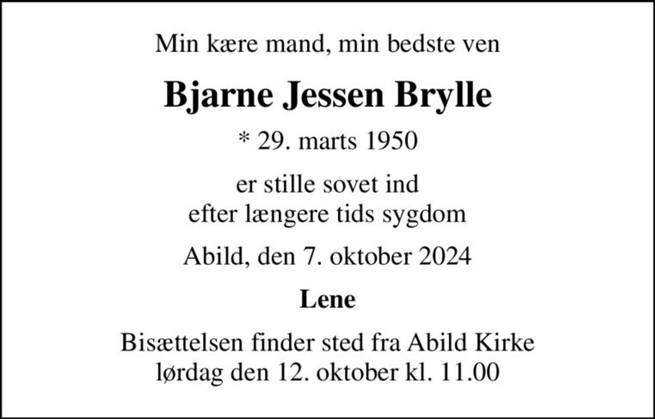 Min kære mand, min bedste ven
Bjarne Jessen Brylle
* 29. marts 1950
er stille sovet ind efter længere tids sygdom
Abild, den 7. oktober 2024
Lene
Bisættelsen finder sted fra Abild Kirke  lørdag den 12. oktober kl. 11.00