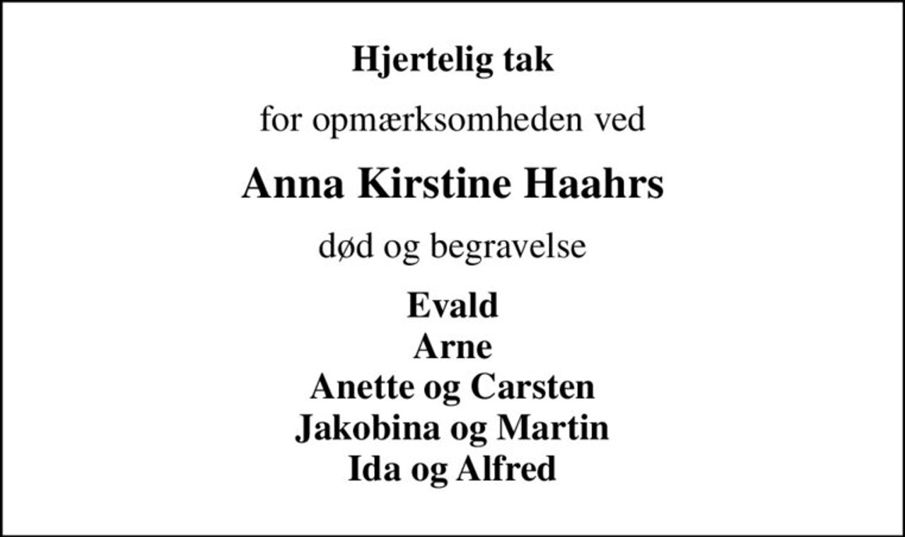 Hjertelig tak
for opmærksomheden ved
Anna Kirstine Haahrs
død og begravelse
Evald Arne Anette og Carsten Jakobina og Martin Ida og Alfred