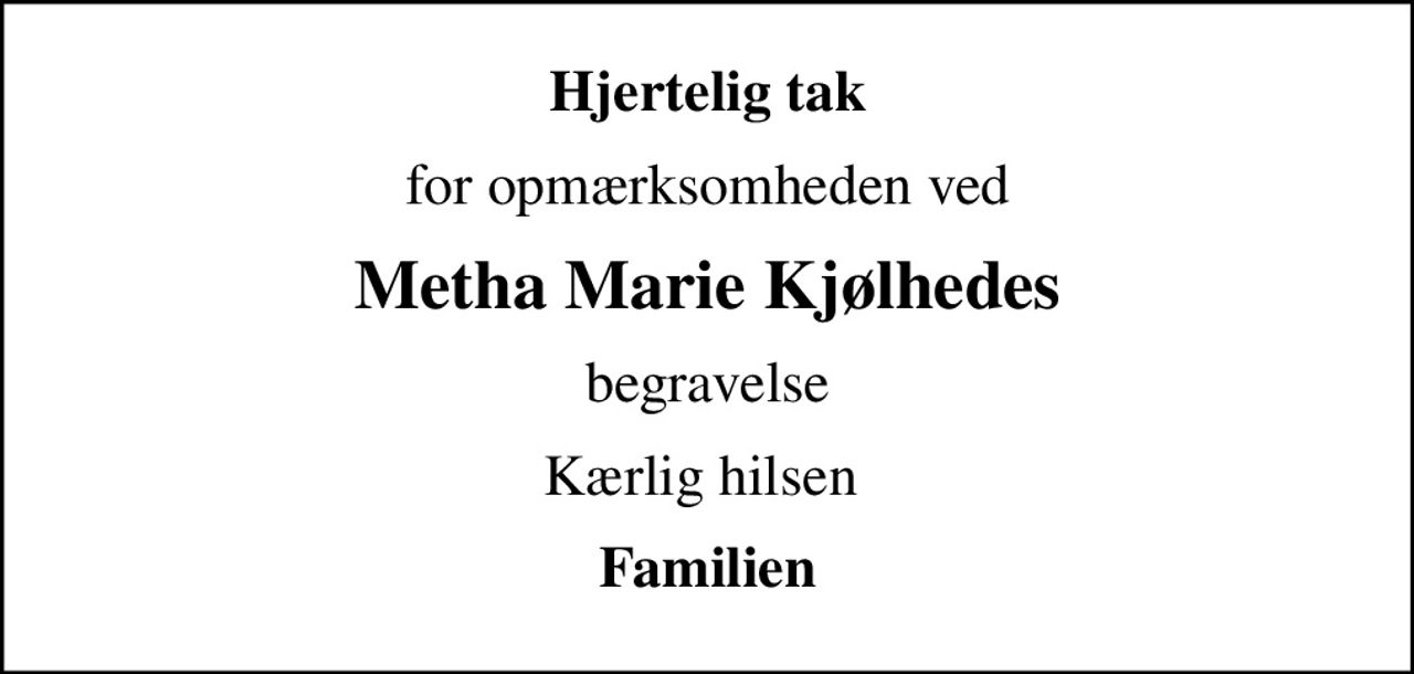 Hjertelig tak
for opmærksomheden ved
Metha Marie Kjølhedes
begravelse
Kærlig hilsen 
Familien