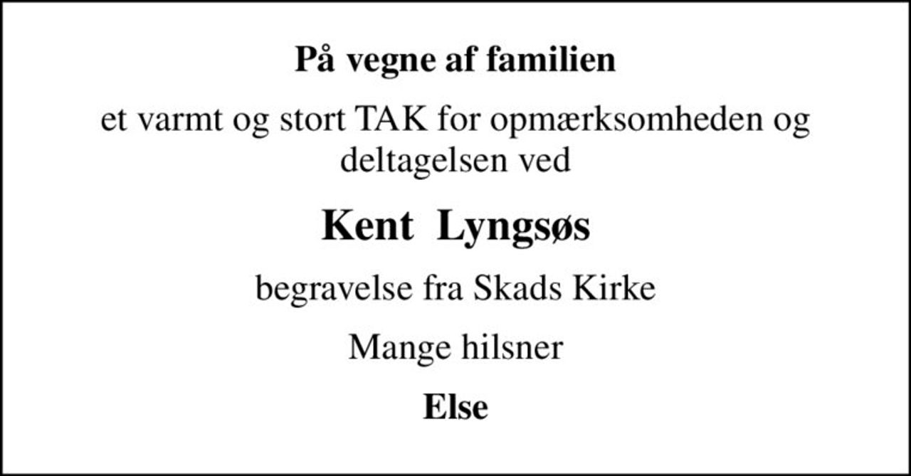 På vegne af familien
et varmt og stort TAK for opmærksomheden og deltagelsen ved
Kent  Lyngsøs
begravelse fra Skads Kirke
Mange hilsner
Else