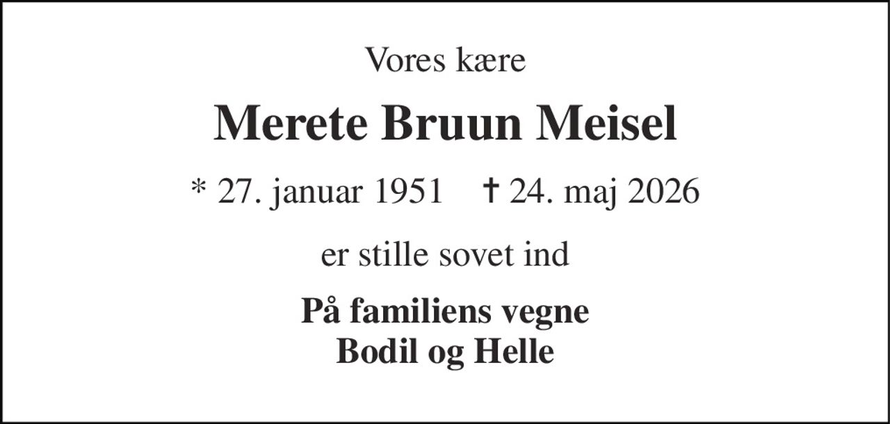 Vores kære 
Merete Bruun Meisel 
*​ 27. januar 1951​    ✝​ 24. maj 2026 
er stille sovet ind 
På familiens vegne Bodil og Helle
