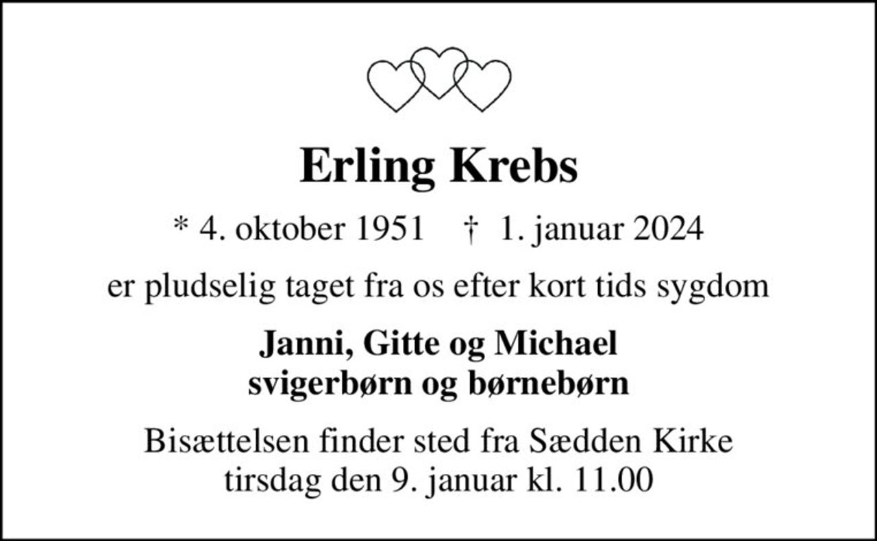Erling Krebs
* 4. oktober 1951    ✝ 1. januar 2024
er pludselig taget fra os efter kort tids sygdom
Janni, Gitte og Michael svigerbørn og børnebørn
Bisættelsen finder sted fra Sædden Kirke  tirsdag den 9. januar kl. 11.00