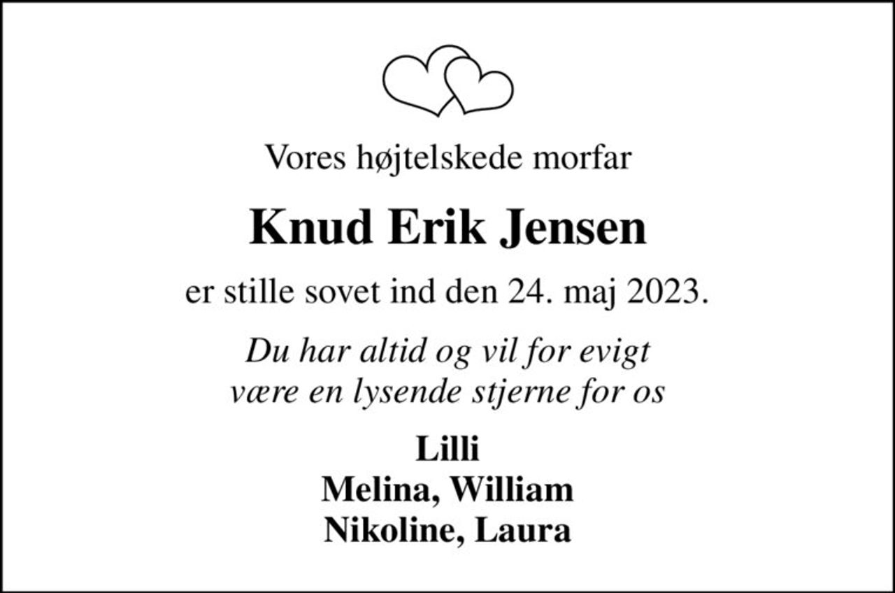 Vores højtelskede morfar
Knud Erik Jensen
er stille sovet ind den 24. maj 2023.
Du har altid og vil for evigt være en lysende stjerne for os
Lilli Melina, William Nikoline, Laura