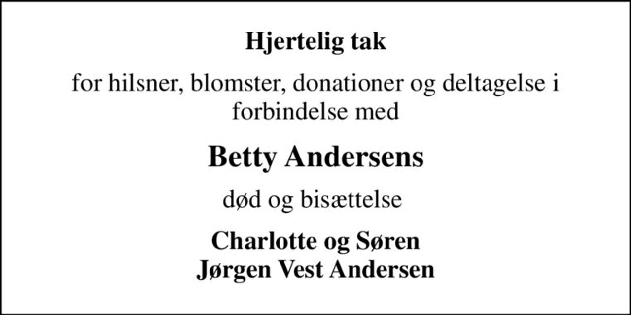 Hjertelig tak
for hilsner, blomster, donationer og deltagelse i forbindelse med
Betty Andersens
død og bisættelse 
Charlotte og Søren Jørgen Vest Andersen