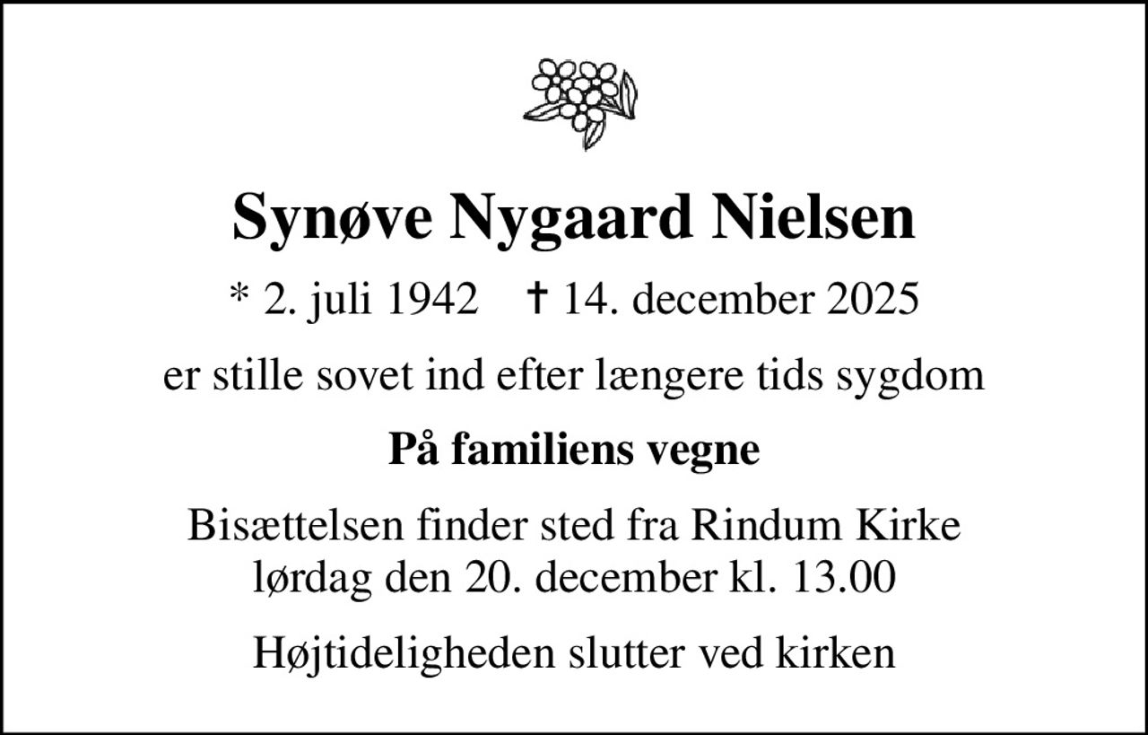 Synøve Nygaard Nielsen
* 2. juli 1942    ✝ 14. december 2025
er stille sovet ind efter længere tids sygdom
På familiens vegne
Bisættelsen finder sted fra Rindum Kirke  lørdag den 20. december kl. 13.00 
Højtideligheden slutter ved kirken