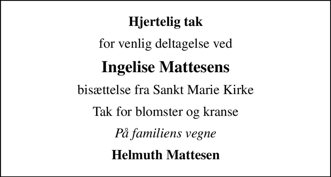 Hjertelig tak
for venlig deltagelse ved
Ingelise Mattesens
bisættelse fra Sankt Marie Kirke
Tak for blomster og kranse
På familiens vegne
Helmuth Mattesen