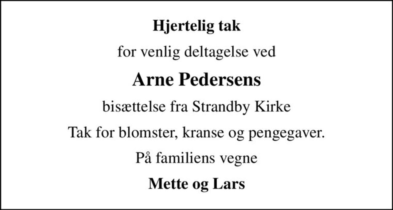 Hjertelig tak
for venlig deltagelse ved
Arne Pedersens
bisættelse fra Strandby Kirke
Tak for blomster, kranse og pengegaver.
På familiens vegne
Mette og Lars