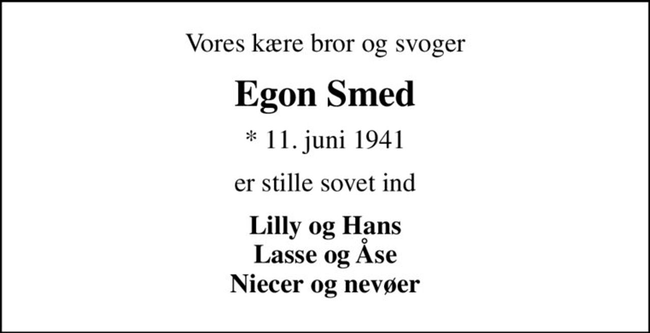 Vores kære bror og svoger
Egon Smed
* 11. juni 1941
er stille sovet ind
Lilly og Hans Lasse og Åse Niecer og nevøer