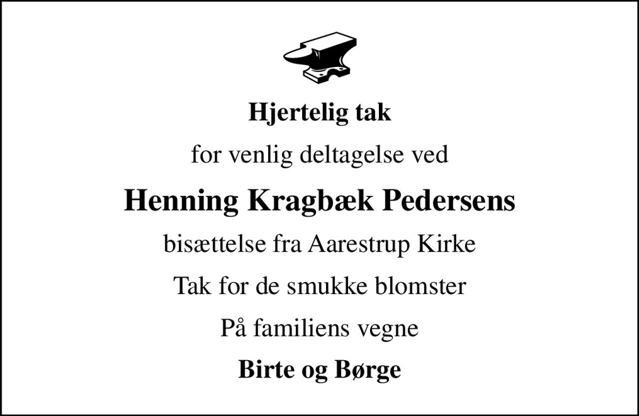 Hjertelig tak
for venlig deltagelse ved
Henning Kragbæk Pedersens
bisættelse fra Aarestrup Kirke
Tak for de smukke blomster
På familiens vegne
Birte og Børge