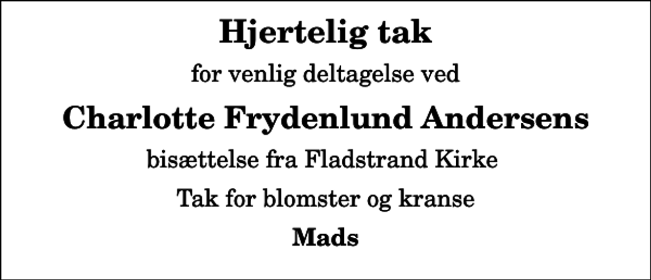 <p>Hjertelig tak<br />for venlig deltagelse ved<br />Charlotte Frydenlund Andersens<br />bisættelse fra Fladstrand Kirke<br />Tak for blomster og kranse<br />Mads</p>
