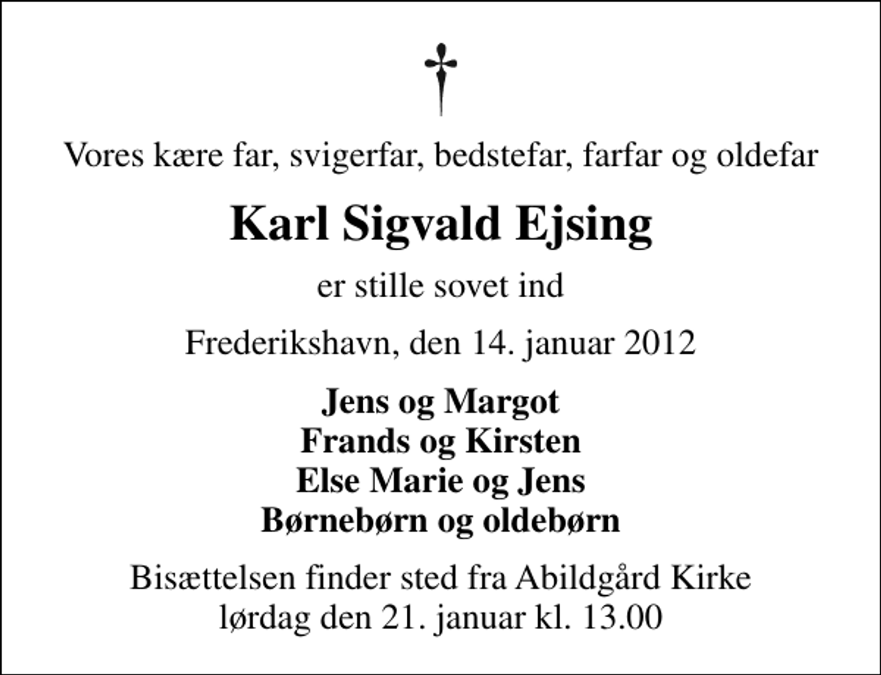 <p>Vores kære far, svigerfar, bedstefar, farfar og oldefar<br />Karl Sigvald Ejsing<br />er stille sovet ind<br />Frederikshavn, den 14. januar 2012<br />Jens og Margot Frands og Kirsten Else Marie og Jens Børnebørn og oldebørn<br />Bisættelsen finder sted fra Abildgård Kirke lørdag den 21. januar kl. 13.00</p>
